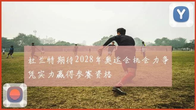 杜兰特期待2028年奥运会机会力争凭实力赢得参赛资格