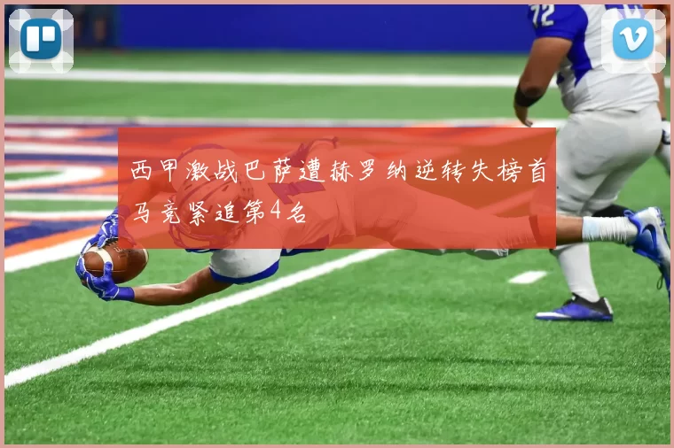 西甲激战巴萨遭赫罗纳逆转失榜首马竞紧追第4名