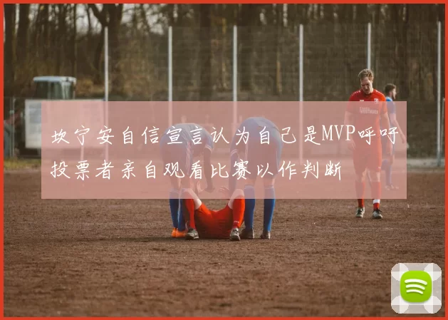 坎宁安自信宣言认为自己是MVP呼吁投票者亲自观看比赛以作判断