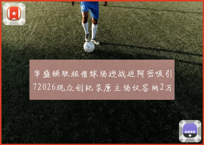华盛顿联租借球场迎战迈阿密吸引72026观众创纪录原主场仅容纳2万人