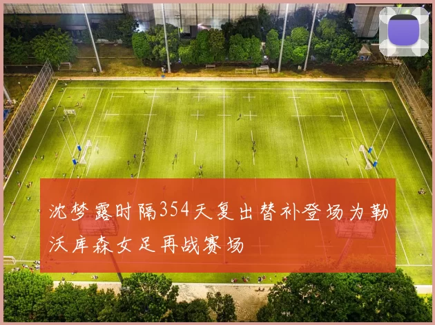 沈梦露时隔354天复出替补登场为勒沃库森女足再战赛场