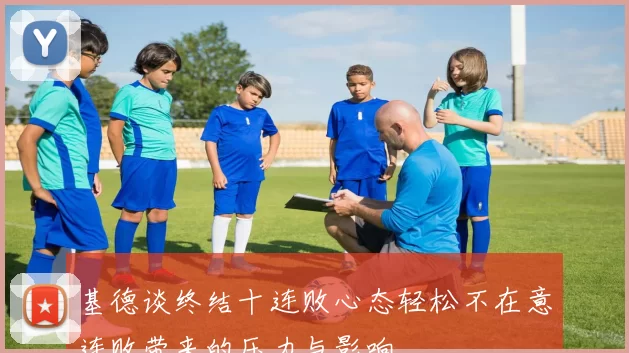 基德谈终结十连败心态轻松不在意连败带来的压力与影响