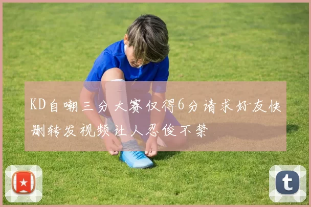 KD自嘲三分大赛仅得6分请求好友快删转发视频让人忍俊不禁