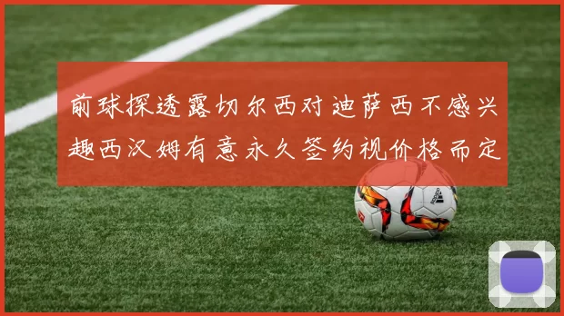 前球探透露切尔西对迪萨西不感兴趣西汉姆有意永久签约视价格而定